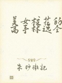 美女校花的贴身高手林逸全文免费阅读