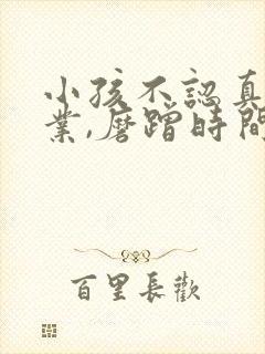 小孩不认真做作业,磨蹭时间怎么办