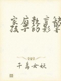 家庭教育缺失对孩子的影响