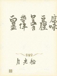 白带呈豆腐渣状并伴有腥味