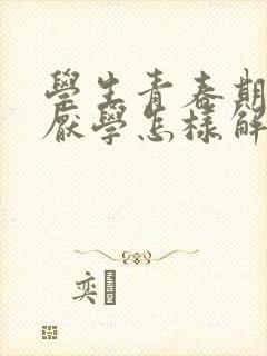 学生青春期叛逆厌学怎样解决