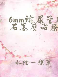 6mm输尿管结石怎么治疗最好的方法