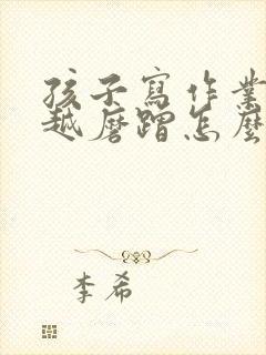 孩子写作业越写越磨蹭怎么办