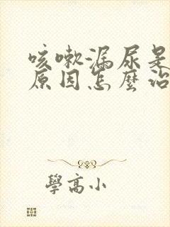 咳嗽漏尿是什么原因怎么治疗