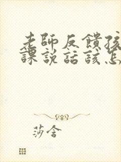 老师反馈孩子上课说话该怎么回复