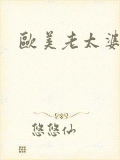 欧美老太婆乱交