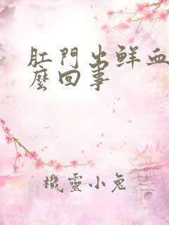 肛门出鲜血是什么回事