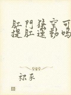 肛门狭窄可以做提肛运动吗