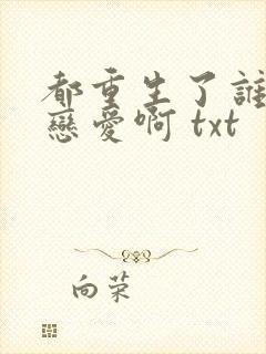 都重生了谁还谈恋爱啊 txt