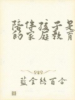 陪伴孩子是最好的家庭教育