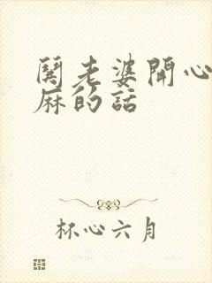 哄老婆开心的肉麻的话