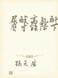 尿酸高肌酐高怎么才能降下来