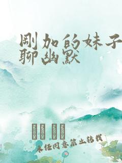 刚加的妹子怎么聊幽默