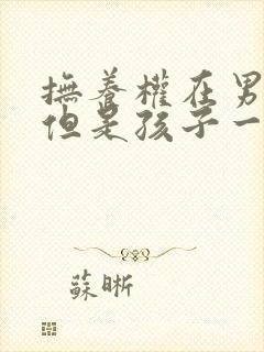 抚养权在男方,但是孩子一直是女方抚养