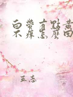 白带有点黄无味不痒怎么回事