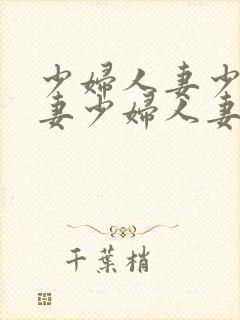 少妇人妻少妇人妻少妇人妻少妇人妻少妇人妻