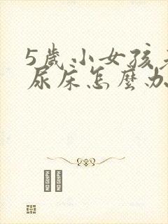 5岁小女孩老是尿床怎么办