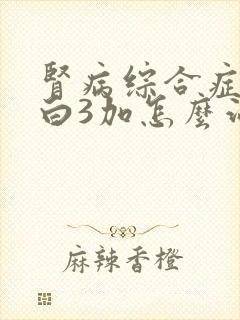 肾病综合症尿蛋白3加怎么治疗好