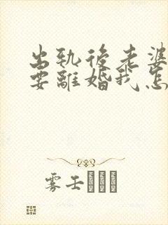 出轨后老婆执意要离婚我怎么挽回