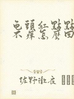 龟头红点点不疼不痒怎么回事