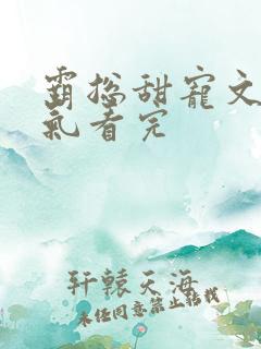 霸总甜宠文一口气看完