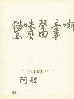 猫咪声音嘶哑是怎么回事