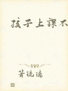 孩子上课不走神