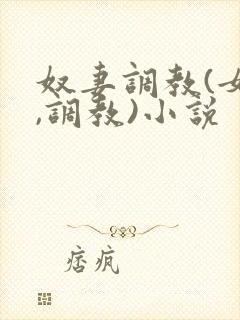 奴妻调教(女m,调教)小说