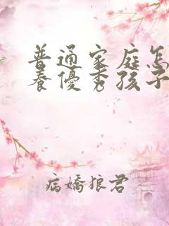 普通家庭怎么培养优秀孩子