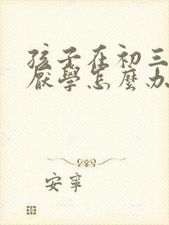 孩子在初三出现厌学怎么办