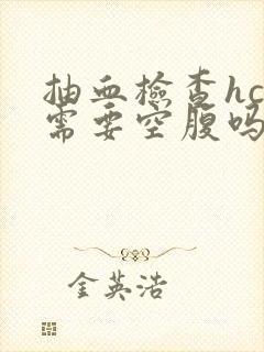 抽血检查hcg需要空腹吗