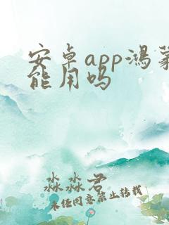 安卓app鸿蒙能用吗