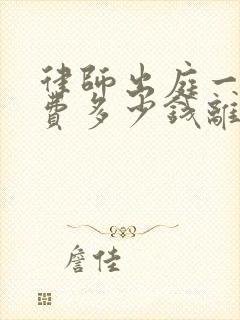 律师出庭一次收费多少钱离婚案件