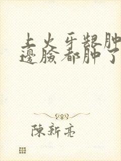 上火牙龈肿痛半边脸都肿了怎么办