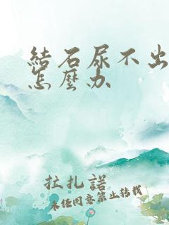 结石尿不出来尿怎么办