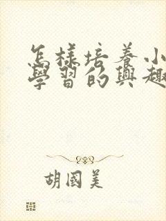 怎样培养小孩子学习的兴趣