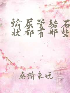 输尿管结石的症状都有哪些