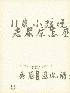 11岁小孩晚上老尿床怎么回事