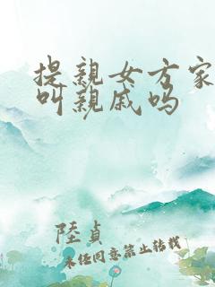 提亲女方家需要叫亲戚吗