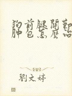 狗前腿关节处有肿包怎么治疗