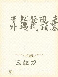 实然发现老公有外遇我该怎么办