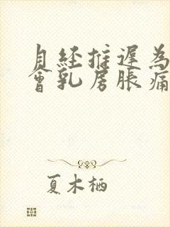 月经推迟为什么会乳房胀痛