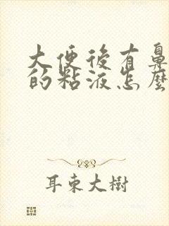 大便后有鼻涕状的粘液怎么回事