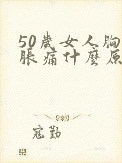 50岁女人胸部胀痛什么原因