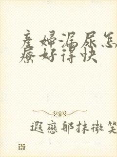 产妇漏尿怎么治疗好得快