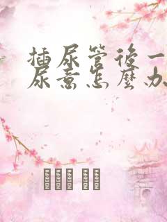 插尿管后一直有尿意怎么办