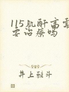 115肌酐高需要治疗吗