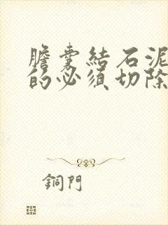 胆囊结石泥沙状的必须切除胆囊吗