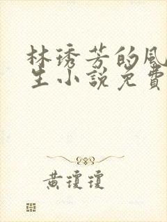 林琇芳的风流人生小说免费观看在线阅读