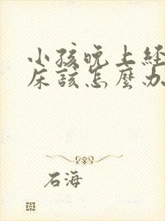 小孩晚上经常尿床该怎么办